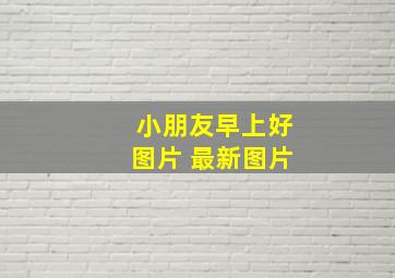 小朋友早上好图片 最新图片